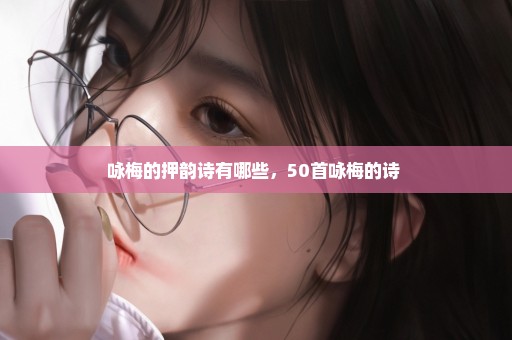 咏梅的押韵诗有哪些，50首咏梅的诗 