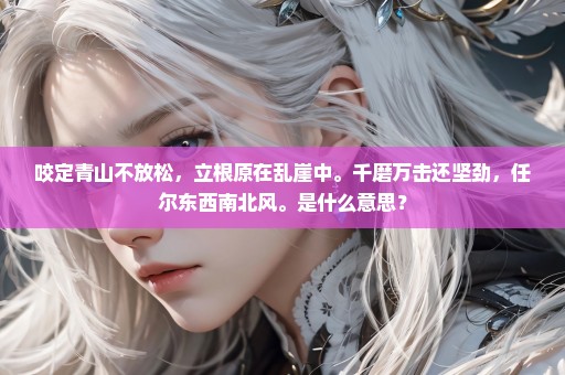 咬定青山不放松，立根原在乱崖中。千磨万击还坚劲，任尔东西南北风。是什么意思？