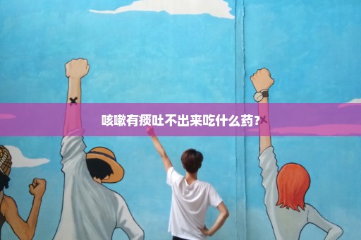 咳嗽有痰吐不出来吃什么药？