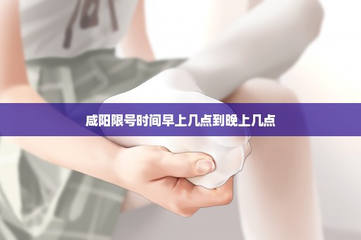 咸阳限号时间早上几点到晚上几点