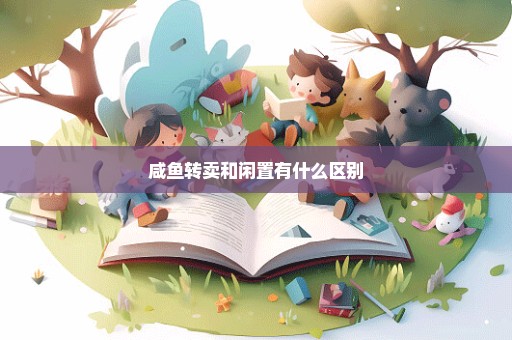 咸鱼转卖和闲置有什么区别