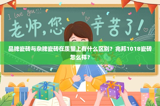 品牌瓷砖与杂牌瓷砖在质量上有什么区别？兆邦1018瓷砖怎么样？