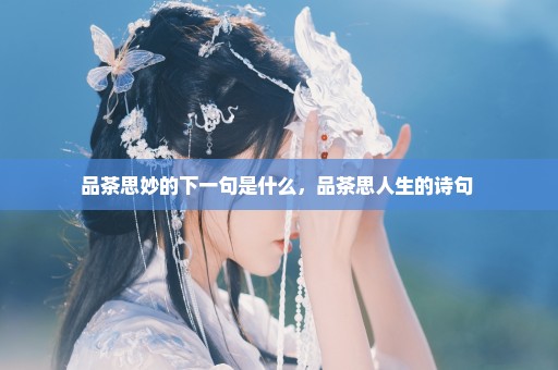 品茶思妙的下一句是什么，品茶思人生的诗句 