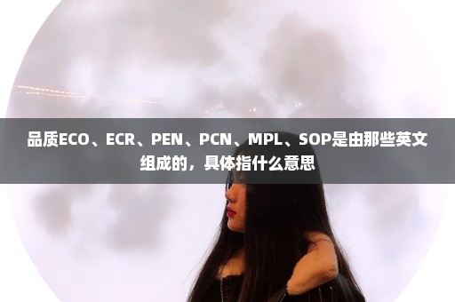 品质ECO、ECR、PEN、PCN、MPL、SOP是由那些英文组成的，具体指什么意思