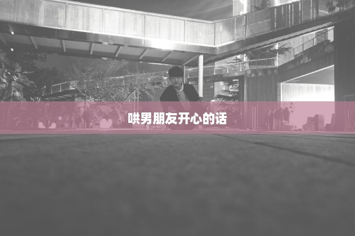 哄男朋友开心的话