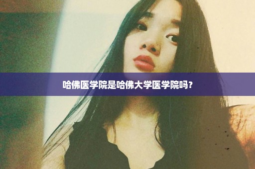 哈佛医学院是哈佛大学医学院吗？