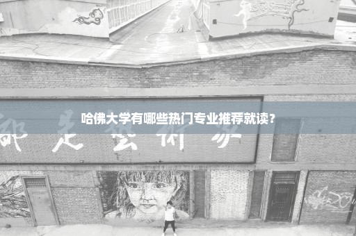 哈佛大学有哪些热门专业推荐就读？