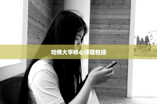 哈佛大学核心课程包括