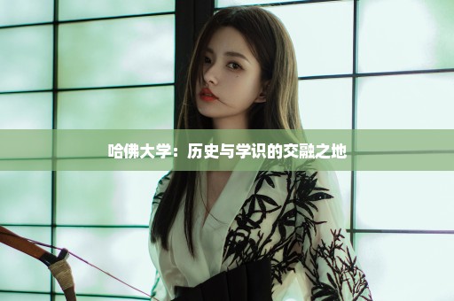 哈佛大学：历史与学识的交融之地