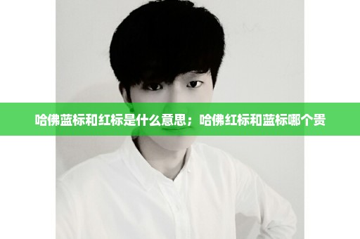 哈佛蓝标和红标是什么意思；哈佛红标和蓝标哪个贵