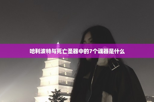 哈利波特与死亡圣器中的7个魂器是什么