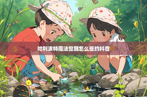 哈利波特魔法觉醒怎么签约抖音