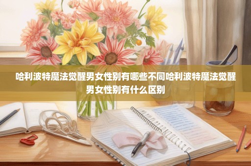 哈利波特魔法觉醒男女性别有哪些不同哈利波特魔法觉醒男女性别有什么区别