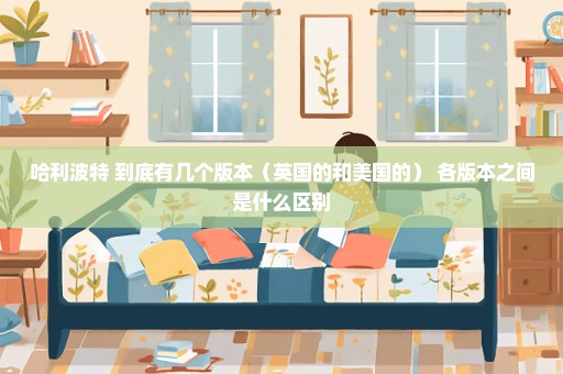 哈利波特 到底有几个版本（英国的和美国的） 各版本之间是什么区别