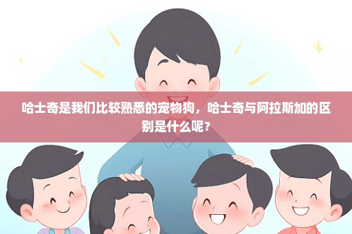 哈士奇是我们比较熟悉的宠物狗，哈士奇与阿拉斯加的区别是什么呢？