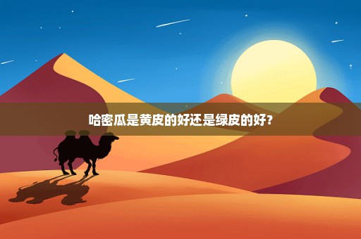 哈密瓜是黄皮的好还是绿皮的好？