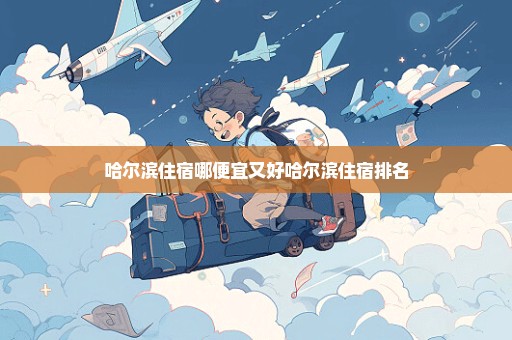 哈尔滨住宿哪便宜又好哈尔滨住宿排名
