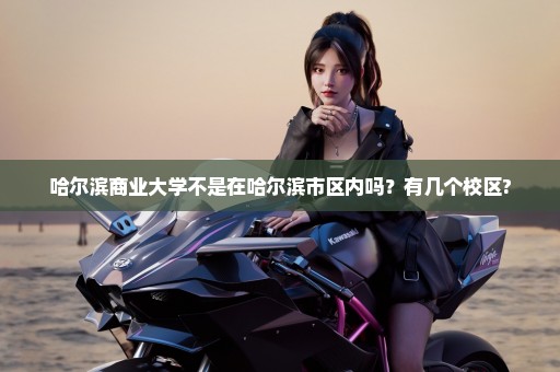 哈尔滨商业大学不是在哈尔滨市区内吗？有几个校区?