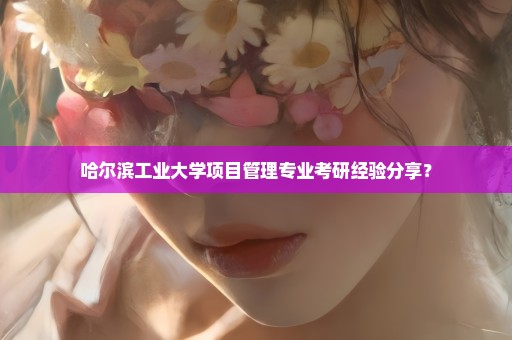 哈尔滨工业大学项目管理专业考研经验分享？
