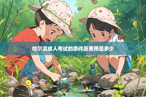哈尔滨成人考试的条件及费用是多少