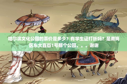 哈尔滨文化公园的票价是多少？有学生证打折吗？是南岗区东大直街1号那个公园。。。谢谢