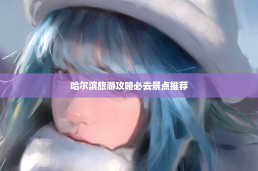 哈尔滨旅游攻略必去景点推荐