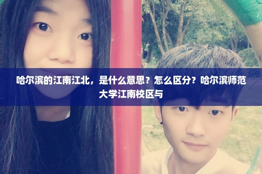 哈尔滨的江南江北，是什么意思？怎么区分？哈尔滨师范大学江南校区与