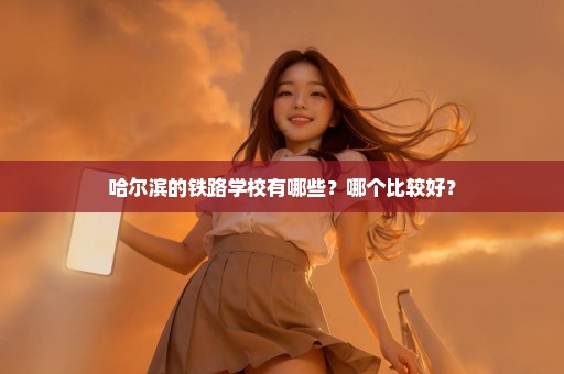 哈尔滨的铁路学校有哪些？哪个比较好？