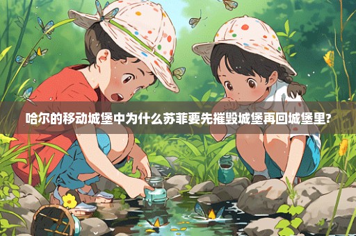 哈尔的移动城堡中为什么苏菲要先摧毁城堡再回城堡里?
