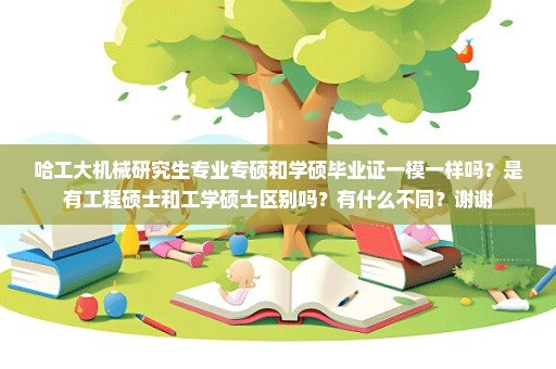 哈工大机械研究生专业专硕和学硕毕业证一模一样吗？是有工程硕士和工学硕士区别吗？有什么不同？谢谢