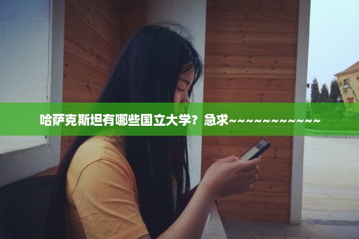 哈萨克斯坦有哪些国立大学？急求~~~~~~~~~~~