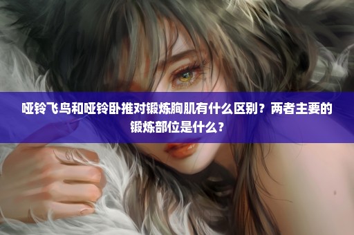 哑铃飞鸟和哑铃卧推对锻炼胸肌有什么区别？两者主要的锻炼部位是什么？