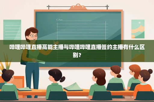 哔哩哔哩直播高能主播与哔哩哔哩直播签约主播有什么区别？