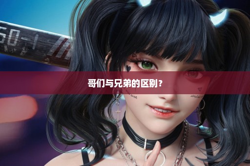哥们与兄弟的区别？