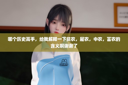 哪个历史高手，给我解释一下贫农，雇农，中农，富农的含义啊谢谢了
