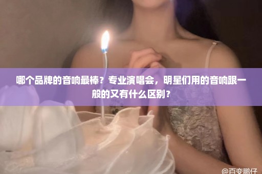 哪个品牌的音响最棒？专业演唱会，明星们用的音响跟一般的又有什么区别？