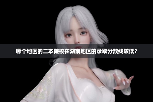 哪个地区的二本院校在湖南地区的录取分数线较低？
