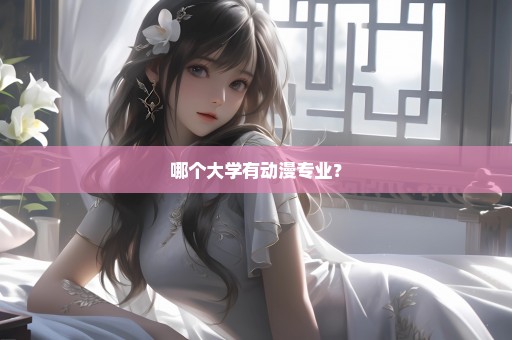 哪个大学有动漫专业？