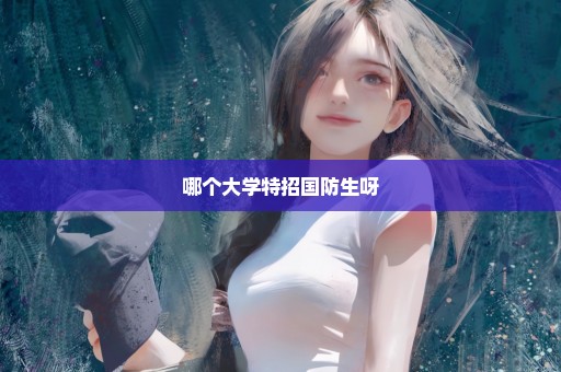 哪个大学特招国防生呀