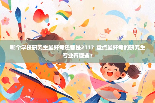哪个学校研究生最好考还都是211？盘点最好考的研究生专业有哪些？