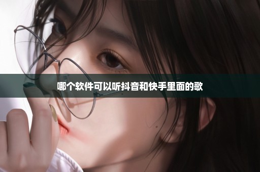 哪个软件可以听抖音和快手里面的歌