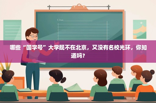 哪些“国字号”大学既不在北京，又没有名校光环，你知道吗？