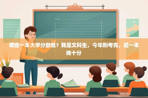 哪些一本大学分数低？我是文科生，今年刚考完，超一本线十分