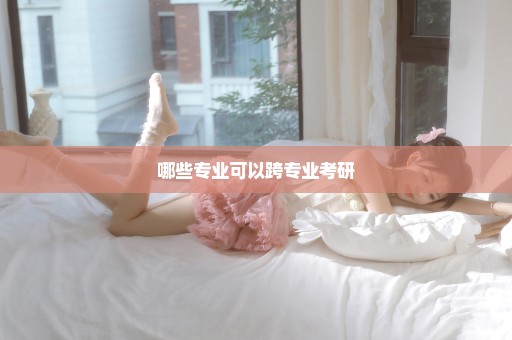 哪些专业可以跨专业考研