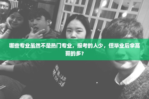 哪些专业虽然不是热门专业，报考的人少，但毕业后拿高薪的多？