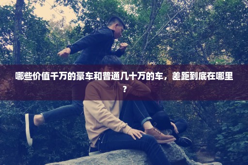 哪些价值千万的豪车和普通几十万的车，差距到底在哪里？