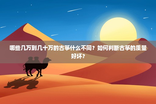 哪些几万到几十万的古筝什么不同？如何判断古筝的质量好坏？