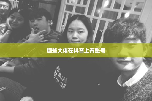 哪些大佬在抖音上有账号