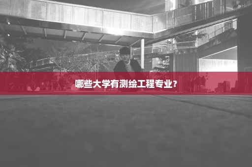 哪些大学有测绘工程专业？