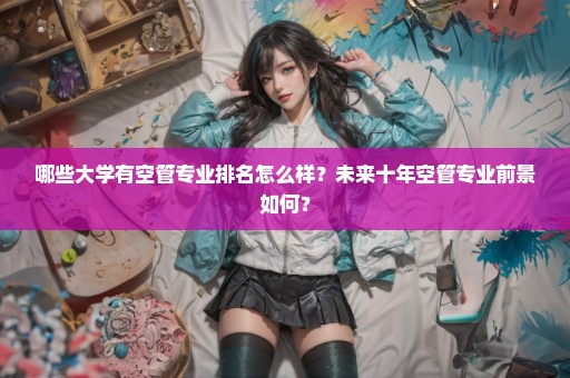 哪些大学有空管专业排名怎么样？未来十年空管专业前景如何？